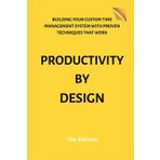 Productivity by Design: Building Your Custom Time Management System with Proven Techniques that Work