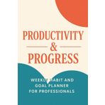 Productivity & Progress: Weekly Habit & Goal Planner for Professionals: Stay on track, crush your goals, and build high-performance habits—designed for ambitious professionals.