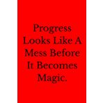 Progress Looks Like A Mess Before It Becomes Magic.: Positive Affirmation, Motivational And Inspirational Notebook.