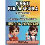 Pronti per la Scuola: Impara e Gioca con Lettere, Numeri e Colori: Prepara il tuo Bambino all'Avventura della Prima Elementare con un Libro che unisce Apprendimento e Divertimento
