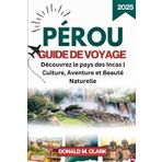 PÉROU GUIDE DE VOYAGE 2025: Découvrez le pays des Incas | Culture, Aventure et Beauté Naturelle