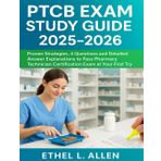 PTCB Exam Study Guide 2025-2026: Proven Strategies, 4 Questions and Detailed Answer Explanations to Pass Pharmacy Technician Certification Exam at Your First Try