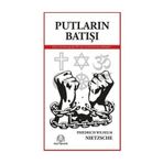 PUTLARIN BATIŞI YA DA ÇEKİÇLE NASIL FELSEFE YAPILIR - FRIEDRICH WILHELM NIETZSCHE