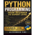 Python Programming From Beginner to Expert Level: Hands-On Projects, Step-by-Step, Flask+SQLite & REST APIs, Testing/Debugging. With Exercises & Solutions to Finish What You Start.