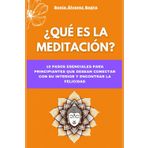 ¿Qué es la Meditación? 10 Pasos Esenciales para Principiantes que Desean Conectar con su Interior y Encontrar la Felicidad: Encuentra tu paz de forma guiada para conocer sus beneficios