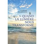 Quand la lumière nous transforme: Expériences de mort imminente : l'amour et la joie au coeur de la vie