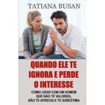 Quando ele te ignora e perde o interesse: Como reagir quando um homem te ignora; Como conquistar um homem que te ignora; Como fazer um homem se arrepender de ter te ignorado