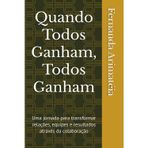 Quando Todos Ganham, Todos Ganham: Uma jornada para transformar relações, equipes e resultados através da colaboração