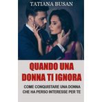 Quando una donna ti ignora: Ecco cosa fare quando una donna ti ignora e perde interesse; Come conquistare una ragazza dopo che è diventata fredda e distaccata
