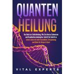 QUANTENHEILUNG: Das Buch zur Selbstheilung. Wie Sie diverse Schmerzen und Krankheiten bekämpfen. Schritt für Schritt zu einem Leben mit mehr Gesundheit, Entspannung und Glück für Körper & Geist