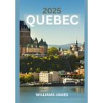 QUÉBEC GUIDE DE VOYAGE 2025: Un voyage émouvant à travers la culture, la nature et le charme franco-canadien du Québec