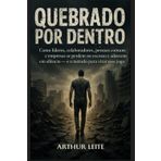 QUEBRADO POR DENTRO: Como líderes, colaboradores, pessoas comuns e empresas se perdem no excesso e adoecem em silêncio — e o método para virar esse jogo