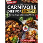 Quick & Easy The Carnivore Diet for Seniors: Delicious Recipes to Boost Energy After 50 :120-Day Clean Eating Plan • Anti-Inflammatory Meals