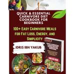 Quick & Essential Carnivore Diet Cookbook for Beginners: 100+ Easy Carnivore Meals for Fat Loss, Energy, and Simplicity