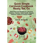 Quick Simple Carnivore Cookbook; Ready, Set, Go: Seven Get Started Meal Plans and Recipes