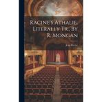 Racine's Athalie, Literally Tr., By R. Mongan