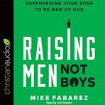 Raising Men, Not Boys: Shepherding Your Sons to Be Men of God