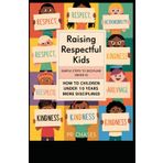 Raising Respectful Kids: Simple Steps to Discipline Under 10: Effective strategies for parents to foster good behavior and mutual respect in children aged under 10