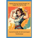 Random Planning, Passing Thoughts, and Insights That Took Too Long: A journal for people who don't journal good