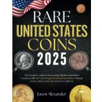 Rare United States Coins 2025: The Complete Guide to Discovering Valuable and Hidden Treasures with 220 Clear Images of Numismatic Rarities, Minting Errors, and Essential Tips for Every Collector