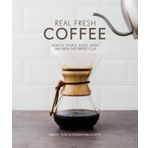 Real Fresh Coffee: How to Source, Roast, Grind and Brew the Perfect Cup