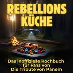 Rebellionsküche: Das inoffizielle Kochbuch für Fans von Die Tribute von Panem. 40 Rezepte für jedes Kochlevel: schnell, lecker, einfach