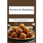 Receitas de Almôndegas: 127 Receitas de Almôndegas com Incríveis Sabores Que Você Nunca Imaginou Provar: As Melhores Receitas de Almôndegas; simples, Tradicional, Com Molho, Vegana, e Muito Mais