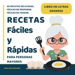 Recetas fáciles y rápidas para Personas Mayores: Libros para Ancianos en Letra Grande con 40 Recetas Deliciosas y Nutritivas, Fáciles de Preparar, Fáciles de Tragar.