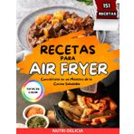Recetas Para Air Fryer: Conviértete en un Maestro de la Cocina Saludable con esta Guía a Todo Color | Contiene 151 Recetas Sanas y Fáciles