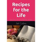 Recipes for the Life: Family Stories to Help You Live Fully for Christ - with Family Recipes from Jeff Collins, Kim Collins, Ellie Collins and Jim Laura