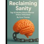 Reclaiming Sanity: Top 10 Myths About Mental Illness Debunked (Beyond the Stigma: Mental Health Myths, Realities, and Recovery)