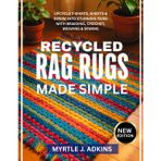 RECYCLED RAG RUGS MADE SIMPLE: Upcycle T-Shirts, Sheets & Denim into Stunning Rugs with Braiding, Crochet, Weaving & Sewing