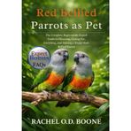 Red Bellied Parrots as Pet: The Complete Beginner-to-Expert Guide to Choosing, Caring For, Enriching, and Raising a Happy Red-Bellied Parrot
