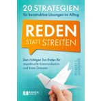 Reden statt streiten – 20 Strategien für konstruktive Lösungen im Alltag. Den richtigen Ton finden für respektvolle Kommunikation und klare Grenzen.