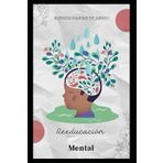 Reeducación Mental: Cómo Transformar Tu Mente Para Alcanzar La Felicidad y El Éxito.