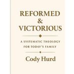 Reformed and Victorious : A Systematic Theology For Today's Family