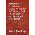 Reformed Foundations: Essays on Biblical Sufficiency, God's Self-Existence, and Apologetic Engagement
