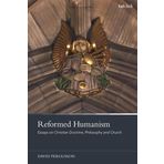 Reformed Humanism: Essays on Christian Doctrine, Philosophy, and Church