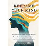 Reframe Your Mind: Practical Tools to Rewire Negative Thoughts, Manage Depression and Bipolar Symptoms, and Take Control of Your Mental Health (Mental Health Warrior)