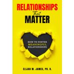 Relationships That Matter: How to Foster Meaningful Relationships