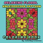 Relaxing Floral Kaleidoscope Pattern Coloring Book: A Beautiful Stress Relieving Escape Into Creativity!