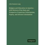 Religion and Education in America : with Notices of the State and Prospects of American Unitarianism, Popery, and African Colonization