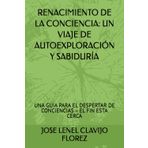 RENACIMIENTO DE LA CONCIENCIA: UN VIAJE DE AUTOEXPLORACIÓN Y SABIDURÍA: UNA GUIA PARA EL DESPERTAR DE CONCIENCIAS – EL FIN ESTA CERCA