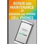 Repair and Maintenance of Android and iPhone Cell Phones