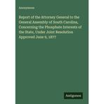 Report of the Attorney General to the General Assembly of South Carolina, Concerning the Phosphate Interests of the State, Under Joint Resolution Approved June 9, 1877