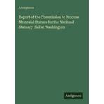 Report of the Commission to Procure Memorial Statues for the National Statuary Hall at Washington