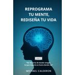REPROGRAMA TU MENTE, REDISEÑA TU VIDA: “Una historia de renacimiento para transformar tu mentalidad, activar tu poder interior y liderar con conciencia”