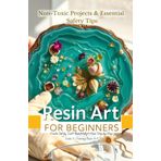 Resin Art for Beginners: Non-Toxic Projects & Essential Safety Tips: Create Safely, Craft Beautifully—Your Step-by-Step Guide to Stunning Resin Art!