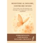 Resistere al dolore, costruire senso: Fibromialgia, emicrania, dolore cronico, strategie quotidiane di gestione ed esercizi dolci
