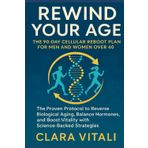 Rewind Your Age The 90-Day Cellular Reboot Plan for Men and Women Over 40: The Proven Protocol to Reverse Biological Aging, Balance Hormones, and Boost Vitality with Science-Backed Strategies